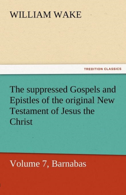 The Suppressed Gospels and Epistles of the Original New Testament of Jesus the Christ, Volume 7, Barnabas, Paperback / softback Book