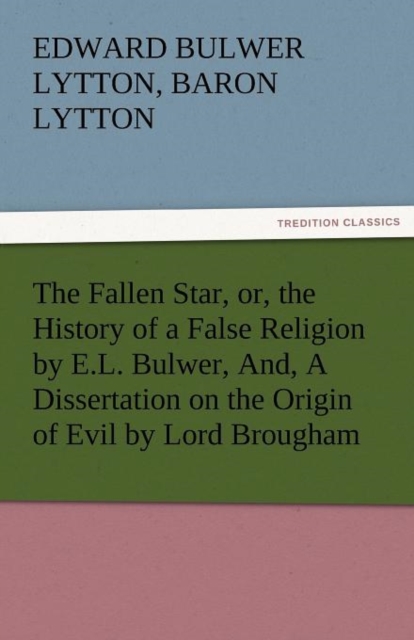 The Fallen Star, Or, the History of a False Religion by E.L. Bulwer, And, a Dissertation on the Origin of Evil by Lord Brougham, Paperback / softback Book