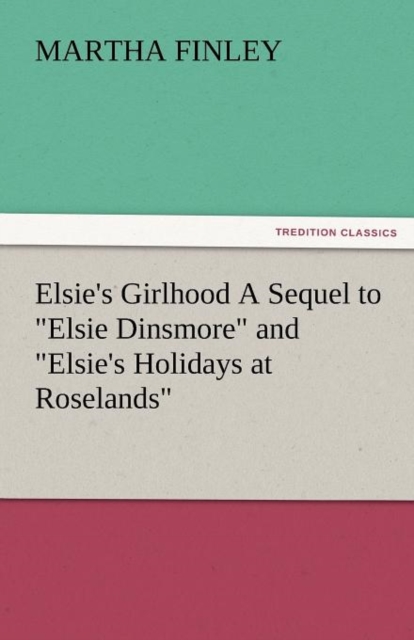 Elsie's Girlhood a Sequel to Elsie Dinsmore and Elsie's Holidays at Roselands, Paperback / softback Book