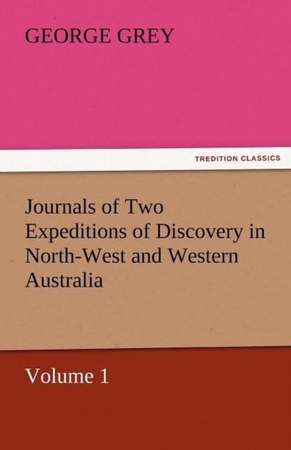 Journals of Two Expeditions of Discovery in North-West and Western Australia, Volume 1, Paperback / softback Book