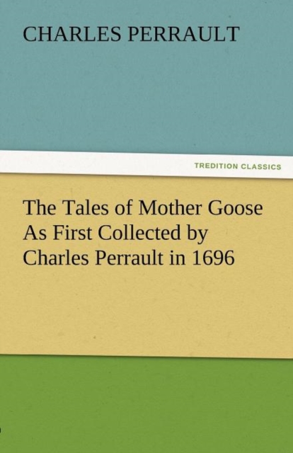 The Tales of Mother Goose as First Collected by Charles Perrault in 1696, Paperback / softback Book