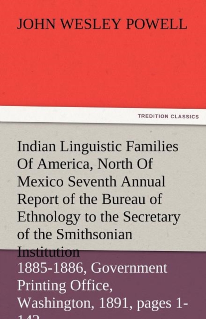 Indian Linguistic Families of America, North of Mexico Seventh Annual Report of the Bureau of Ethnology to the Secretary of the Smithsonian Institutio, Paperback / softback Book