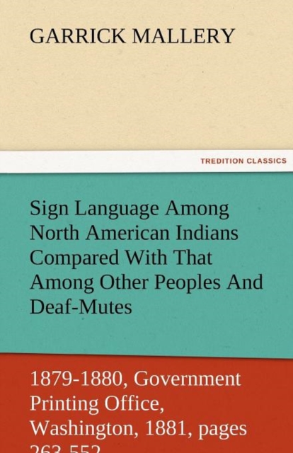Sign Language Among North American Indians Compared with That Among Other Peoples and Deaf-Mutes First Annual Report of the Bureau of Ethnology to the, Paperback / softback Book