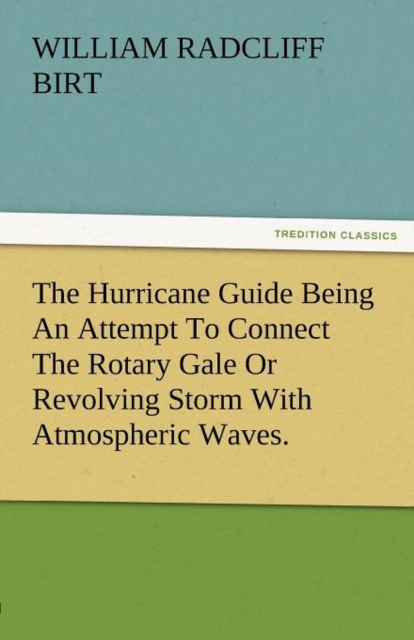 The Hurricane Guide Being an Attempt to Connect the Rotary Gale or Revolving Storm with Atmospheric Waves., Paperback / softback Book