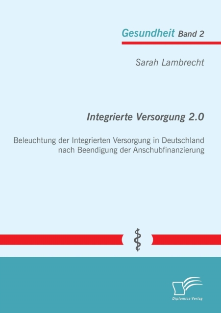 Integrierte Versorgung 2.0 : Beleuchtung Der Integrierten Versorgung in Deutschland Nach Beendigung Der Anschubfinanzierung, Paperback / softback Book