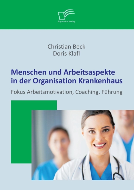 Menschen Und Arbeitsaspekte in Der Organisation Krankenhaus : Fokus Arbeitsmotivation, Coaching, Fuhrung, Paperback / softback Book