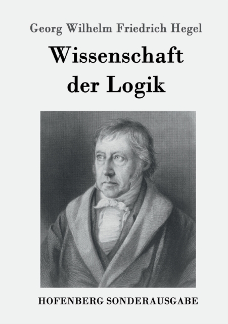 Wissenschaft der Logik : Erster Teil: Die objektive Logik Zweiter Teil: Die subjektive Logik, Paperback / softback Book