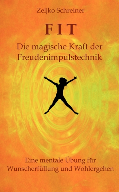 FIT - Die magische Kraft der Freudenimpulstechnik : Eine mentale UEbung fur Wunscherfullung und Wohlergehen, Paperback / softback Book