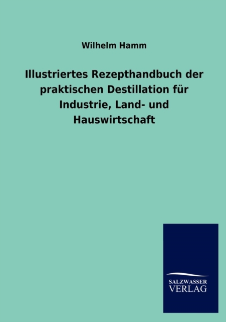 Illustriertes Rezepthandbuch Der Praktischen Destillation Fur Industrie, Land- Und Hauswirtschaft, Paperback / softback Book