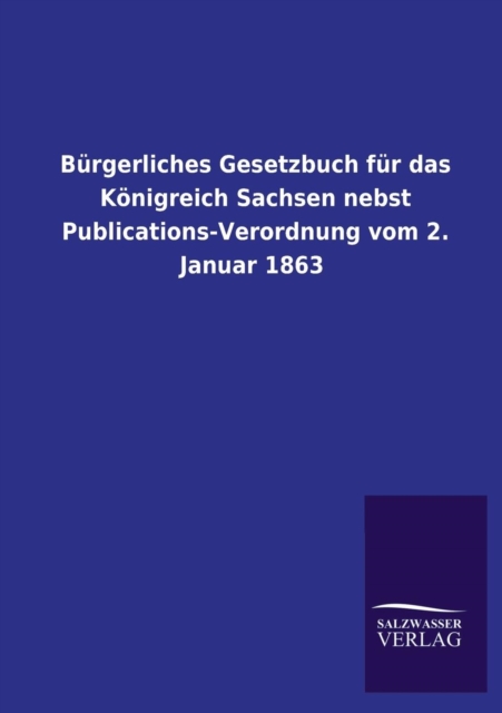 Burgerliches Gesetzbuch Fur Das Konigreich Sachsen Nebst Publications-Verordnung Vom 2. Januar 1863, Paperback / softback Book
