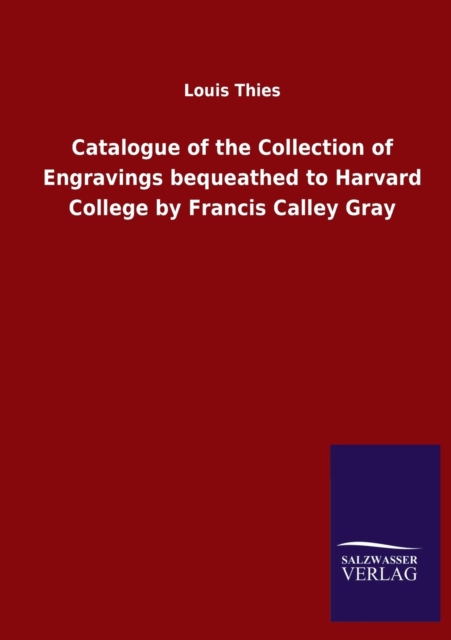 Catalogue of the Collection of Engravings bequeathed to Harvard College by Francis Calley Gray, Paperback / softback Book