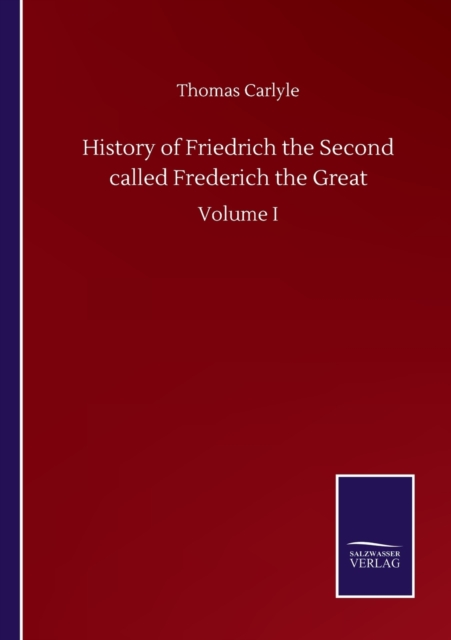 History of Friedrich the Second called Frederich the Great : Volume I, Paperback / softback Book
