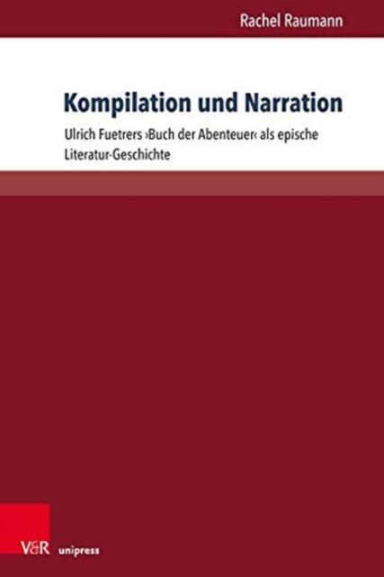 Kompilation und Narration : Ulrich Fuetrers 'Buch der Abenteuer' als epische Literatur-Geschichte, Paperback / softback Book