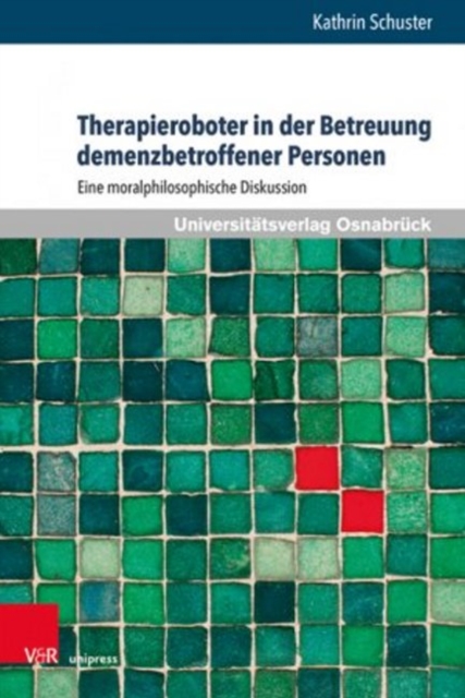 Therapieroboter in der Betreuung demenzbetroffener Personen : Eine moralphilosophische Diskussion, Hardback Book