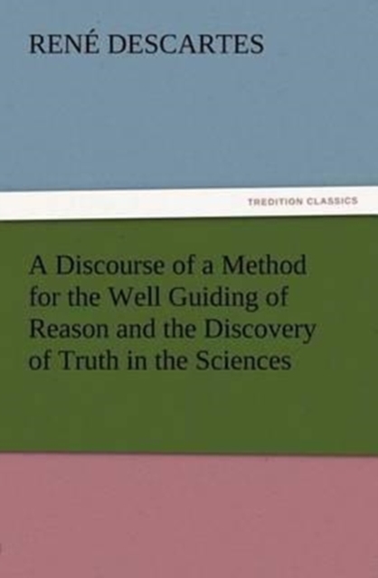 A Discourse of a Method for the Well Guiding of Reason and the Discovery of Truth in the Sciences, Paperback / softback Book
