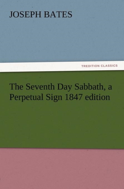 The Seventh Day Sabbath, a Perpetual Sign 1847 Edition, Paperback / softback Book