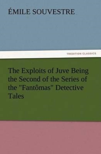 The Exploits of Juve Being the Second of the Series of the Fantomas Detective Tales, Paperback / softback Book
