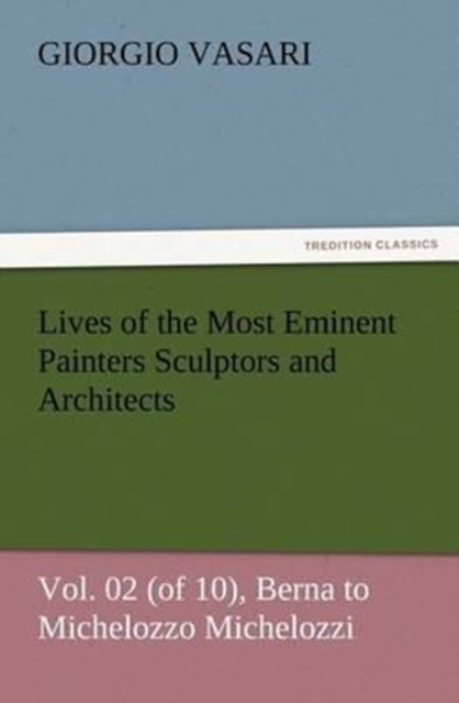 Lives of the Most Eminent Painters Sculptors and Architects Vol. 02 (of 10), Berna to Michelozzo Michelozzi, Paperback / softback Book