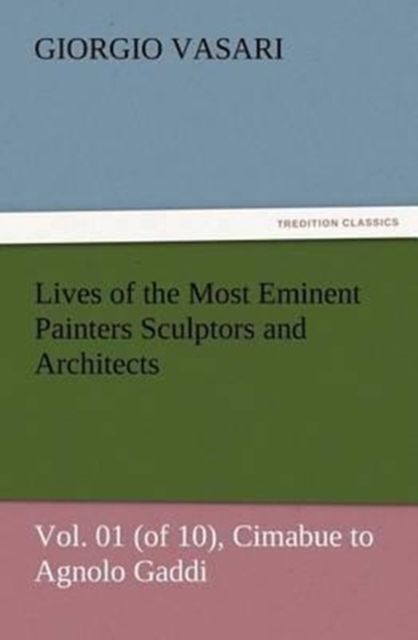 Lives of the Most Eminent Painters Sculptors and Architects Vol. 01 (of 10), Cimabue to Agnolo Gaddi, Paperback / softback Book