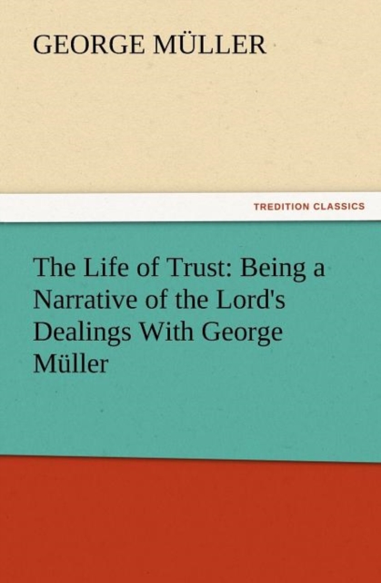 The Life of Trust : Being a Narrative of the Lord's Dealings with George Muller, Paperback / softback Book