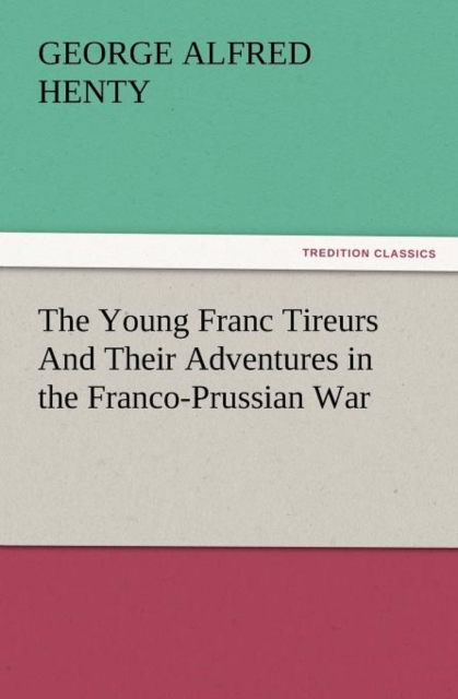 The Young Franc Tireurs and Their Adventures in the Franco-Prussian War, Paperback / softback Book