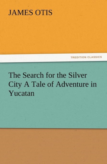 The Search for the Silver City a Tale of Adventure in Yucatan, Paperback / softback Book