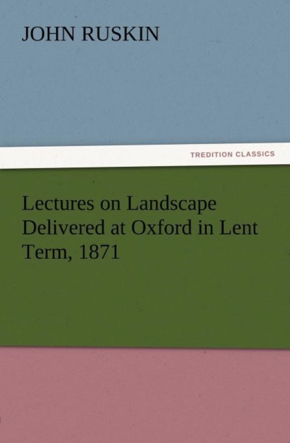 Lectures on Landscape Delivered at Oxford in Lent Term, 1871, Paperback / softback Book