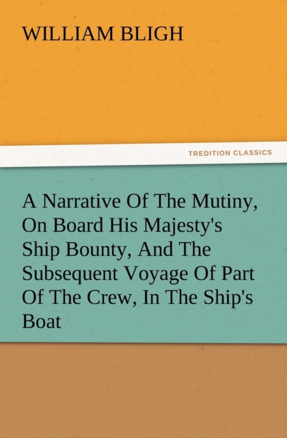 A Narrative of the Mutiny, on Board His Majesty's Ship Bounty, and the Subsequent Voyage of Part of the Crew, in the Ship's Boat, Paperback / softback Book