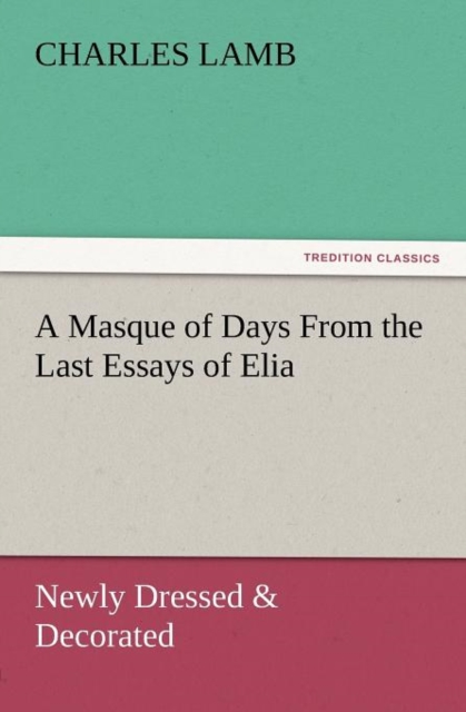 A Masque of Days from the Last Essays of Elia : Newly Dressed & Decorated, Paperback / softback Book