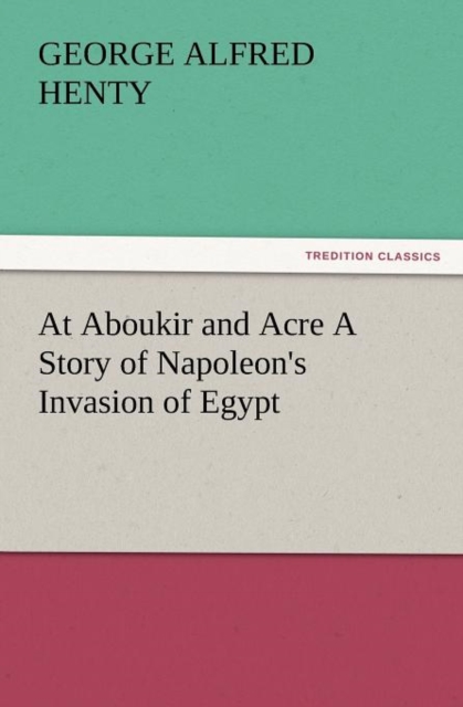 At Aboukir and Acre a Story of Napoleon's Invasion of Egypt, Paperback / softback Book