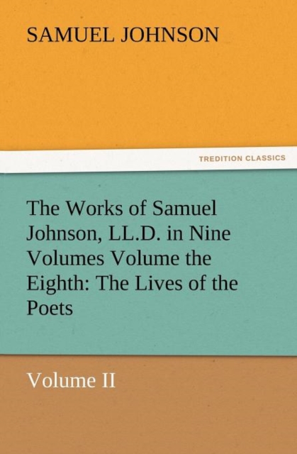 The Works of Samuel Johnson, LL.D. in Nine Volumes Volume the Eighth : The Lives of the Poets, Volume II, Paperback / softback Book