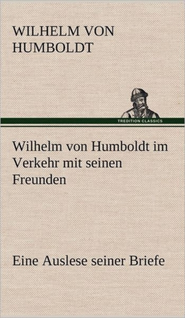 Wilhelm Von Humboldt Im Verkehr Mit Seinen Freunden - Eine Auslese Seiner Briefe, Hardback Book
