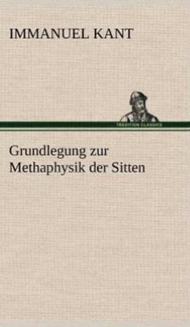 Grundlegung Zur Methaphysik Der Sitten, Hardback Book