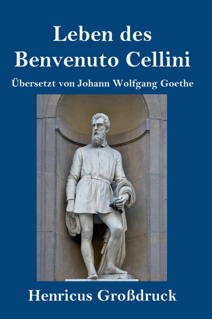 Leben des Benvenuto Cellini, florentinischen Goldschmieds und Bildhauers (Grossdruck) : Von ihm selbst geschrieben, Hardback Book