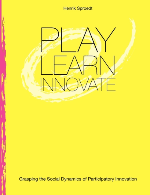 Play. Learn. Innovate. : Grasping the Social Dynamics of Participatory Innovation, Paperback / softback Book