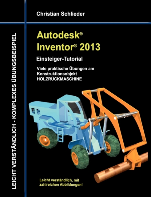 Autodesk Inventor 2013 - Einsteiger-Tutorial : Viele praktische UEbungen am Konstruktionsobjekt HOLZRUECKMASCHINE, Paperback / softback Book