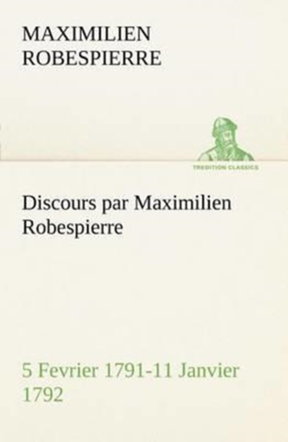 Discours Par Maximilien Robespierre - 5 Fevrier 1791-11 Janvier 1792, Paperback / softback Book