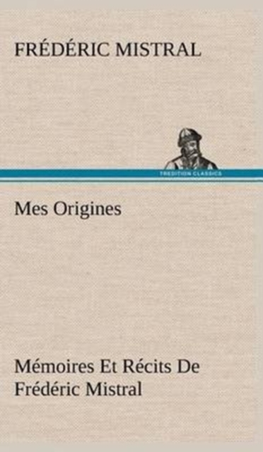 Mes Origines; Memoires Et Recits De Frederic Mistral, Hardback Book