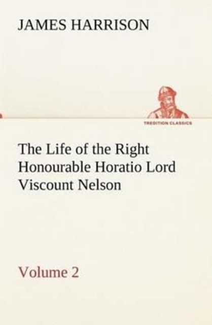 The Life of the Right Honourable Horatio Lord Viscount Nelson, Volume 2, Paperback / softback Book