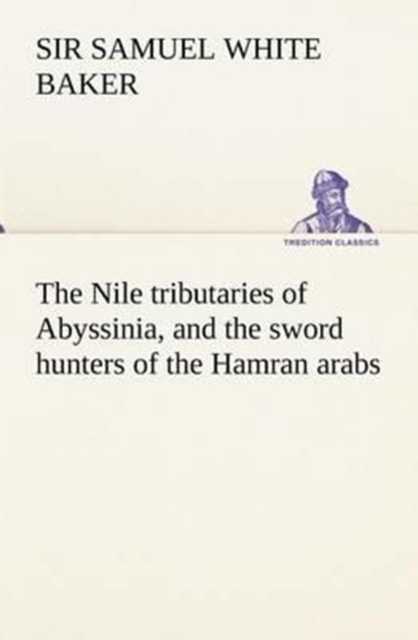 The Nile tributaries of Abyssinia, and the sword hunters of the Hamran arabs, Paperback / softback Book