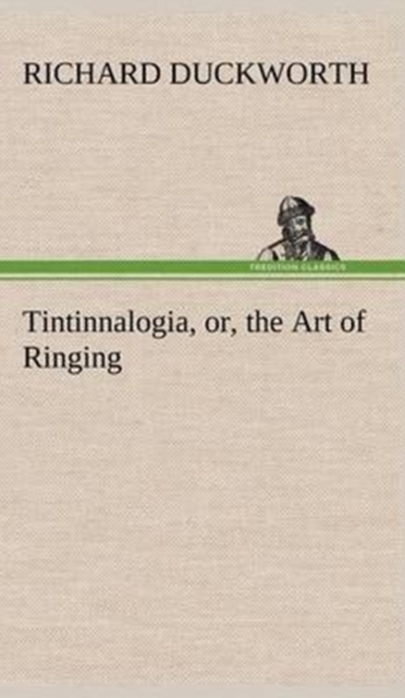 Tintinnalogia, or, the Art of Ringing Wherein is laid down plain and easie Rules for Ringing all sorts of Plain Changes, Hardback Book