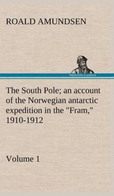 The South Pole; an account of the Norwegian antarctic expedition in the "Fram," 1910-1912 - Volume 1, Hardback Book