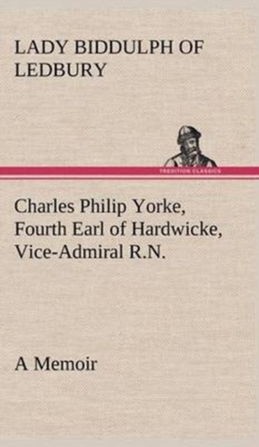 Charles Philip Yorke, Fourth Earl of Hardwicke, Vice-Admiral R.N. - A Memoir, Hardback Book