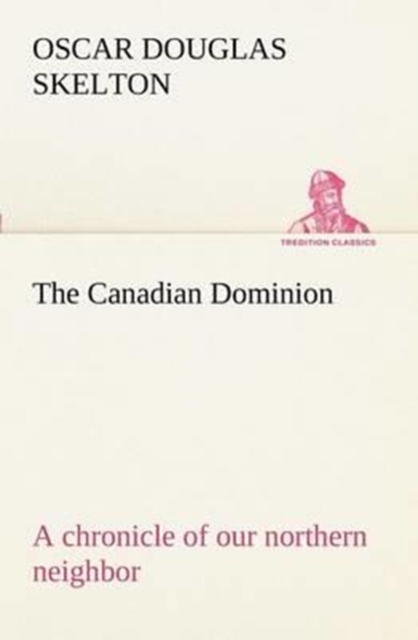 The Canadian Dominion a Chronicle of Our Northern Neighbor, Paperback / softback Book