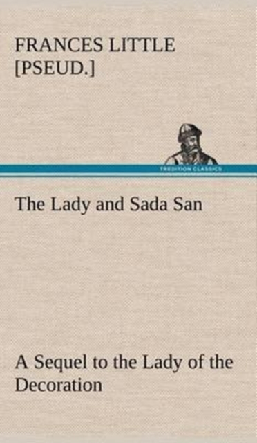 The Lady and Sada San a Sequel to the Lady of the Decoration, Hardback Book