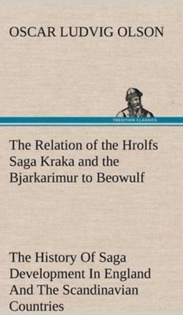 The Relation of the Hrolfs Saga Kraka and the Bjarkarimur to Beowulf a Contribution to the History of Saga Development in England and the Scandinavian Countries, Hardback Book