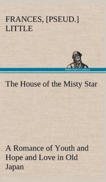 The House of the Misty Star a Romance of Youth and Hope and Love in Old Japan, Hardback Book