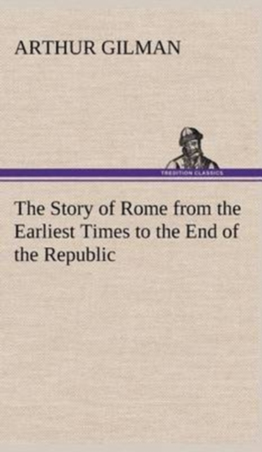 The Story of Rome from the Earliest Times to the End of the Republic, Hardback Book