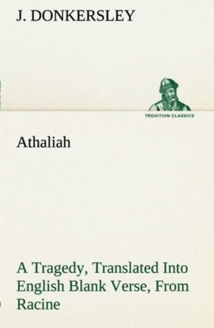 Athaliah a Tragedy, Intended for Reading Only, Translated Into English Blank Verse, from Racine (A. Gombert's Edition, 1825), Paperback / softback Book