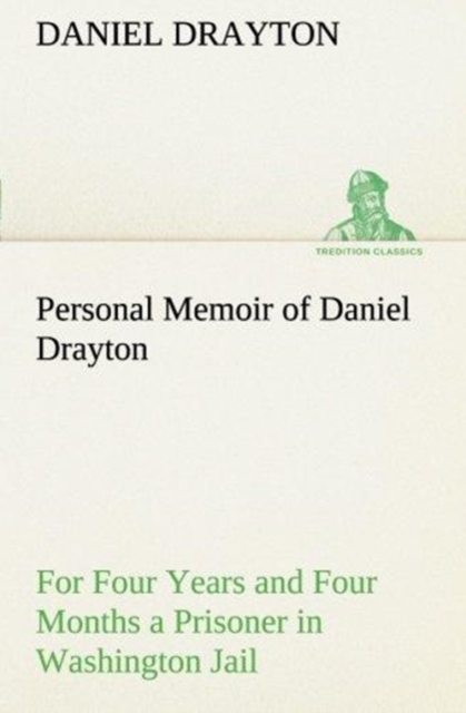 Personal Memoir of Daniel Drayton for Four Years and Four Months a Prisoner (for Charity's Sake) in Washington Jail, Paperback / softback Book